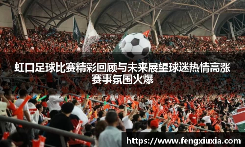 虹口足球比赛精彩回顾与未来展望球迷热情高涨赛事氛围火爆
